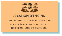 LOCATION D’ENGINS Nous proposons la location d'engins et camions  benne, camions citerne, bétonnière, grue de levage etc.