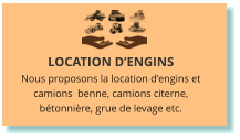LOCATION D’ENGINS Nous proposons la location d'engins et camions  benne, camions citerne, bétonnière, grue de levage etc.